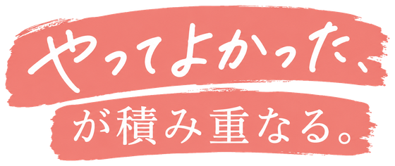 やってよかった、が積み重なる。