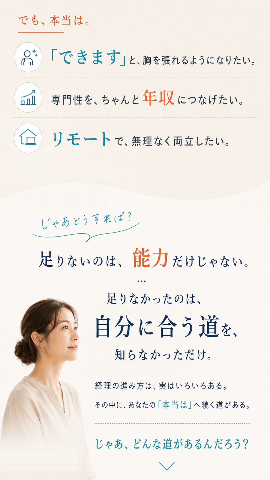 でも、本当は。「できます」と胸を張れるようになりたい。専門性を年収につなげたい。リモートで両立したい。足りないのは、能力だけじゃない。足りなかったのは、自分に合う道を、知らなかっただけ。じゃあ、どんな道があるんだろう？